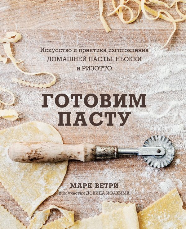 ГОТОВИМ ПАСТУ. Искусство и практика изготовления ДОМАШНЕЙ ПАСТЫ, НЬОККИ и РИЗОТТО