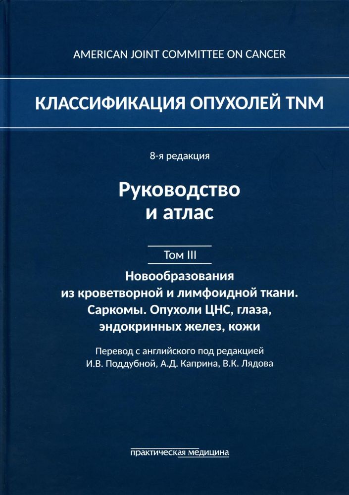 Классификация опухолей TNM. 8-я ред. Руководство и атлас. Т. 3: Новообразования из кроветворной и лимфоидной ткани. Саркомы. Опухоли ЦНС, глаза