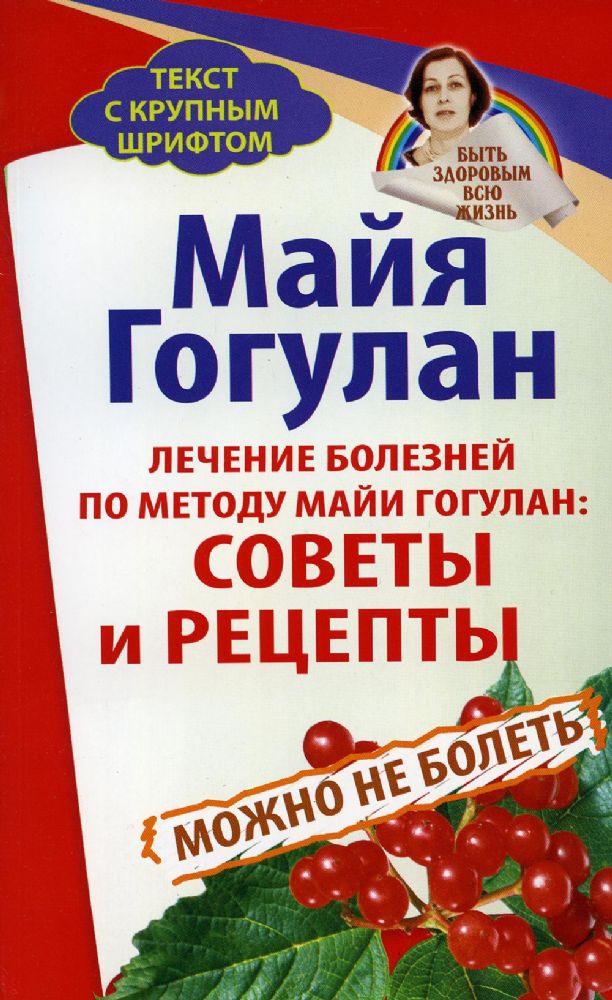 Лечение болезней по методу Майи Гогулан:Советы и рецепты.Можно не болеть