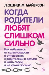 Когда родители любят слишком сильно. Как избавиться от созависимости в отношениях с родителями и детьми и жить своей, а не чужой жизнью. 3-е изд., исп