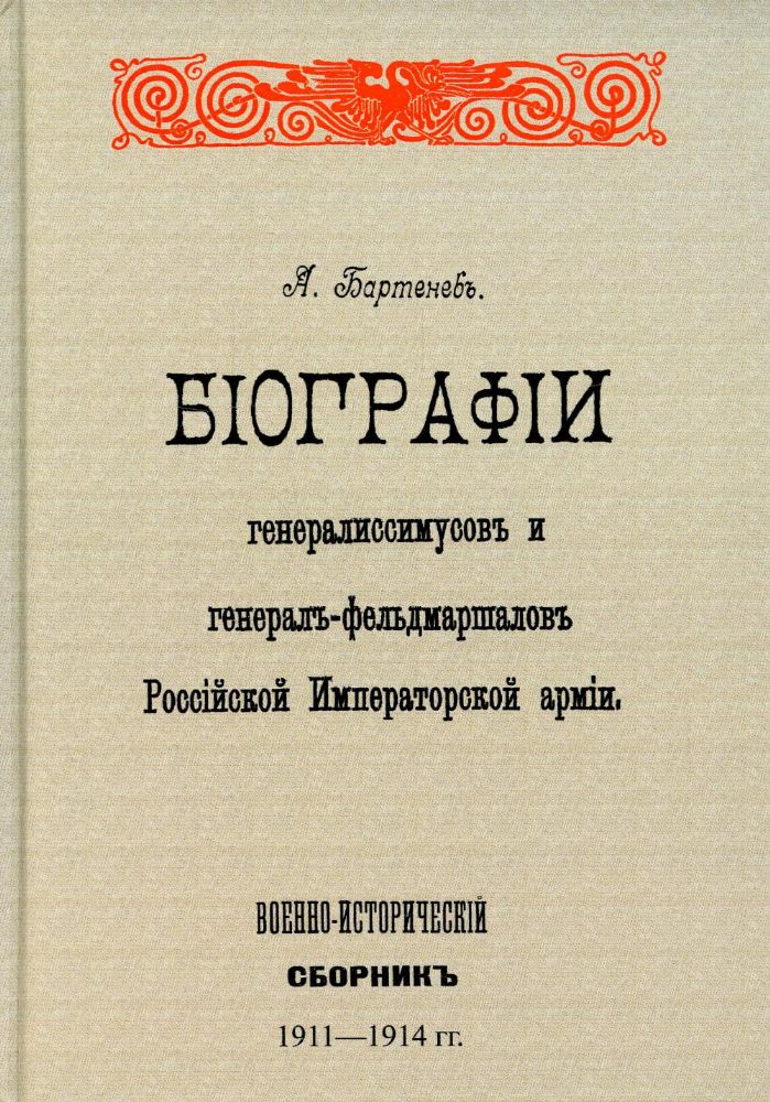 Биографии генералиссимусов и генерал-фельдмаршалов Российской Императорской армии. Военно-исторический сборник. (репринтное изд. 1911-1914 г.)