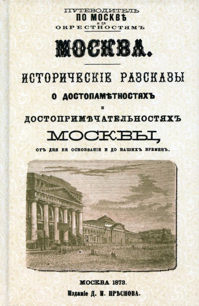 Москва. Исторические рассказы о достопамятностях и достопримечательностях Москвы от дня ее основания и до наших временю (с планом Москвы). рипринт изд