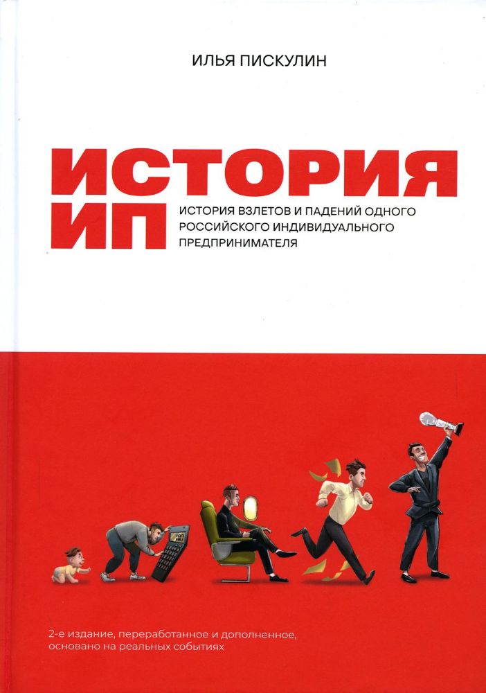 История ИП : История взлетов и падений одного российского индивидуального предпринимателя. 2-е изд., перераб.и доп