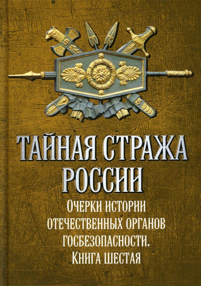 Тайная стража России. Очерки истории отечественных органов госбезопасности. Кн. 6