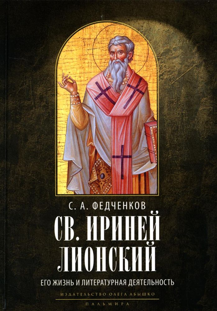 Св. Ириней Лионский: Его жизнь и литературная деятельность. 2-е изд., испр