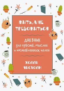 Жить,а не тревожиться.Дневник для чувств,мыслей и поставленных целей