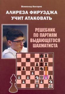 Алиреза Фирузджа учит атаковать.Решебник по партиям выдающегося шахматиста