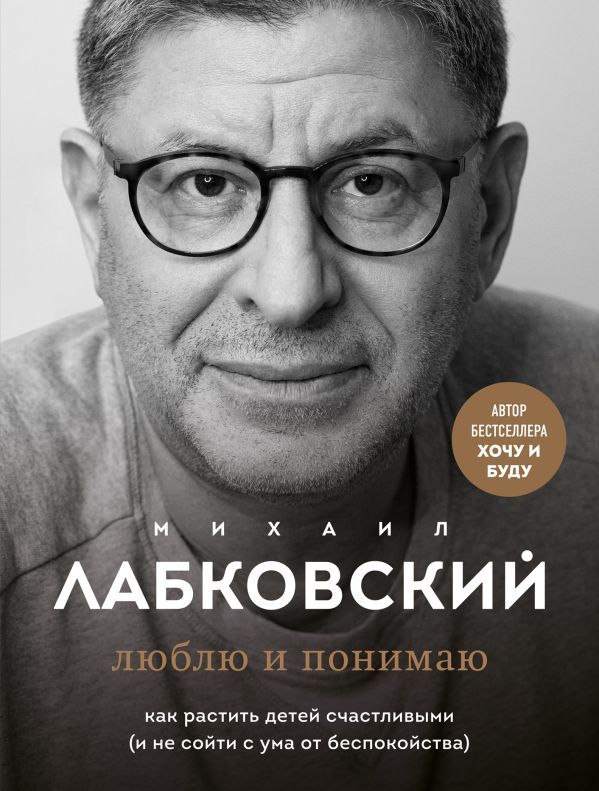 Хочу и буду. 6 правил счастливой жизни, или Метод Лабковского в действии + Люблю и понимаю. Как растить детей счастливыми (и не сойти с ума от беспокойства)