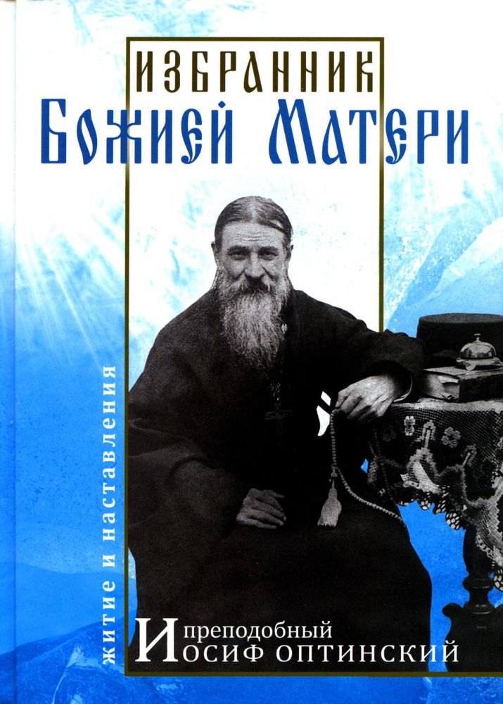 Избранник Божией Матери. Преподобный Иосиф Оптинский: житие и наставления. 3-е изд