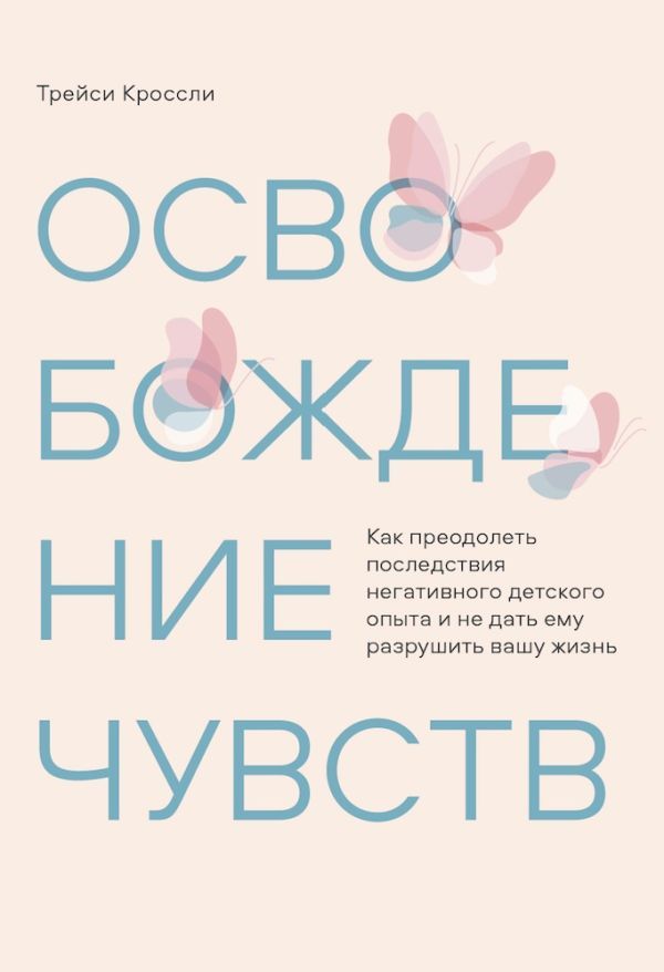 Освобождение чувств. Как преодолеть последствия негативного детского опыта и не дать ему разрушить вашу жизнь