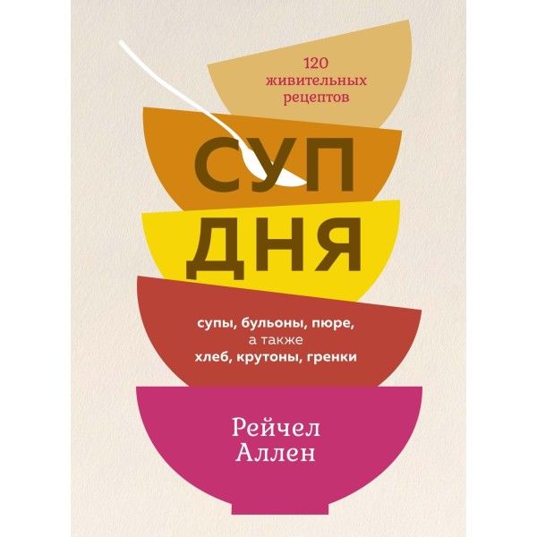 Суп дня: Супы, бульоны, пюре, а также хлеб, крутоны, гренки. 120 живительных рецептов