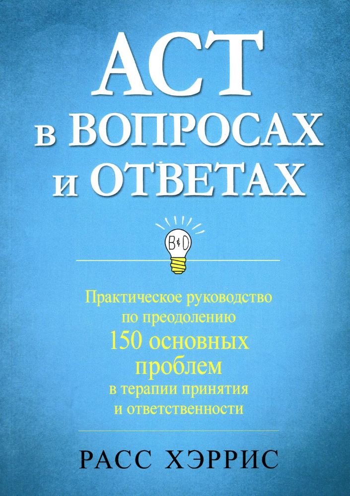 ACT в вопросах и ответах. Практическое руководство по преодолению 150 основных проблем в терапии принятия и ответственности