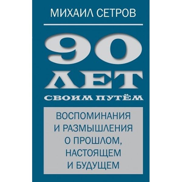 90 лет своим путем. Воспоминая и размышления о прошлом, настоящем и будущем