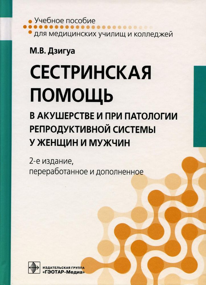 Сестринская помощь в акушерстве и при патологии репродуктивной системы у женщин и мужчин: Учебное пособие. 2-е изд., перераб. и доп