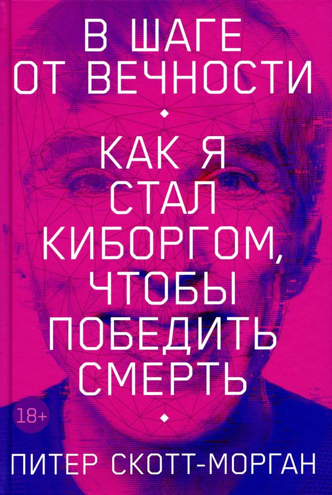 В шаге от вечности: Как я стал киборгом, чтобы победить смерть