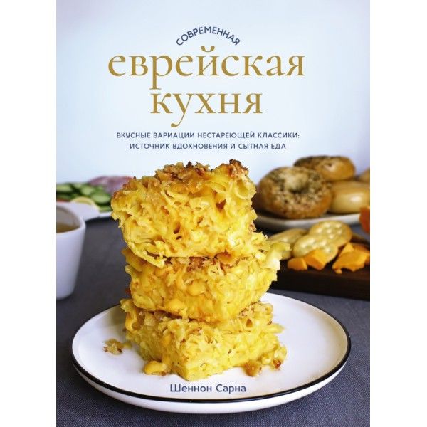 Современная еврейская кухня. Вкусные вариации нестареющей классики: источник вдохновения и сытная еда