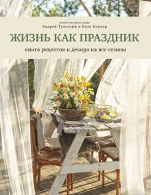 Жизнь как праздник.Книга рецептов и декора на все сезоны