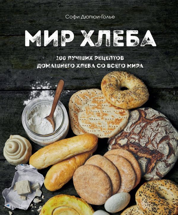 Мир хлеба. 100 лучших рецептов домашнего хлеба со всего мира