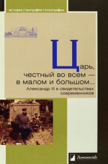 Царь,честный во всем-в малом и большом...Александр III в свидетельствах современ