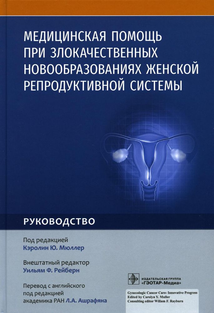 Медицинская помощь при злокачественных новообразованиях женской репродуктивной системы : руководство / под ред. К. Ю. Мюллер ; пер. с англ. под ред. Л