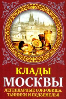 Клады Москвы. Легендарные сокровища, тайники..