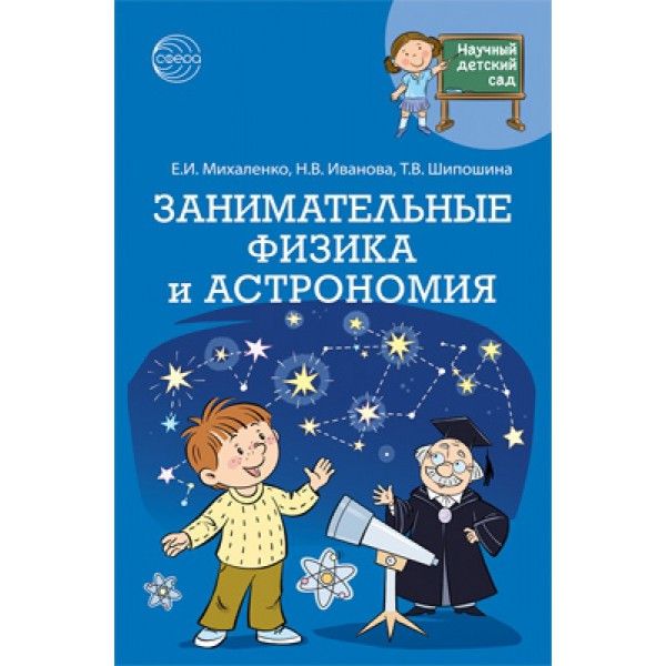 Научный детский сад. Занимательные физика и астрономия/ Михаленко Е.И., Иванова Н.В., Шипошина Т.В.