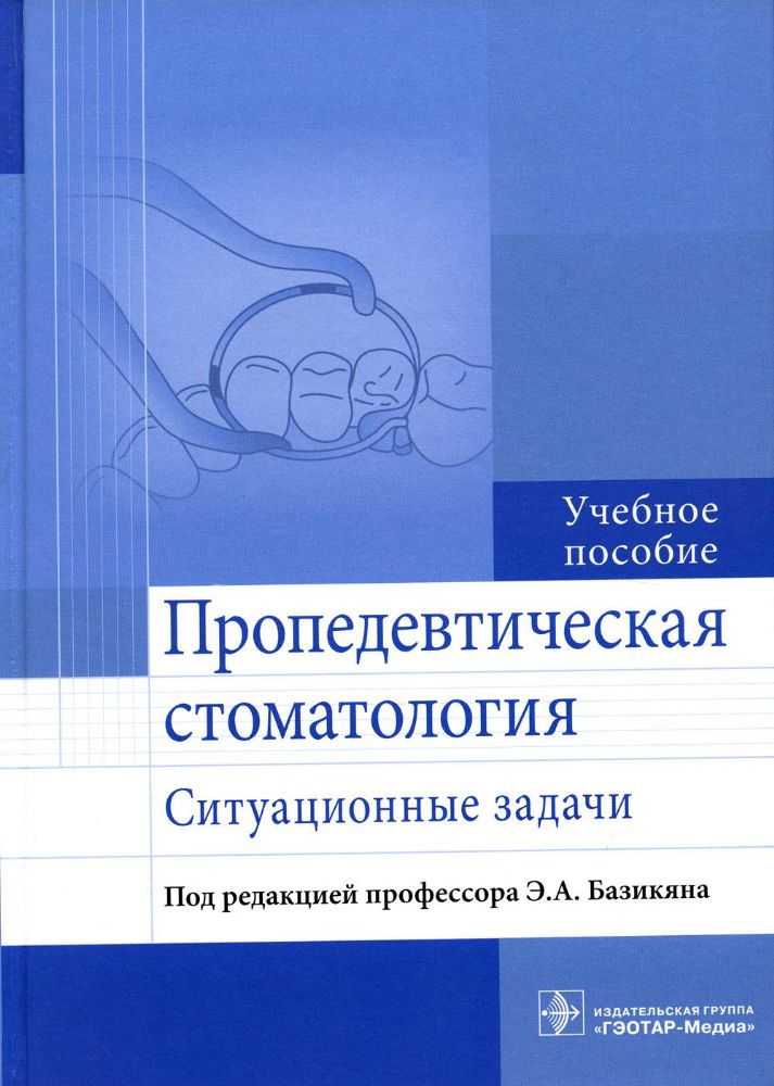 Пропедевтическая стоматология : ситуационные задачи : учебное пособие / Э. А. Базикян [ и др.]; под ред. Э. А. Базикяна. — М. : ГЭОТАР-Медиа, 2023. —