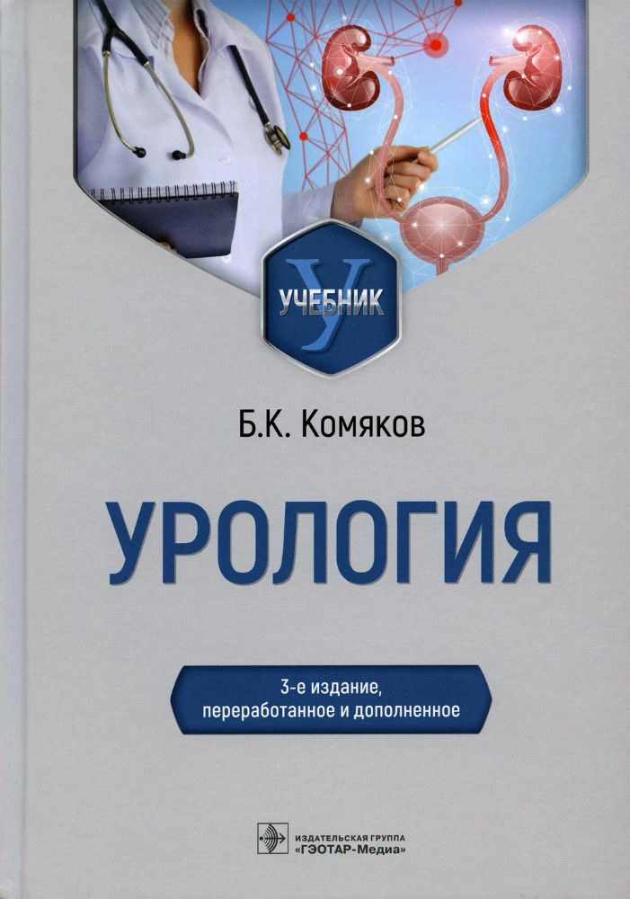 Урология : учебник / Б. К. Комяков. — 3-е изд., перераб. и доп. — Москва : ГЭОТАР-Медиа, 2022. — 480 с. : ил.