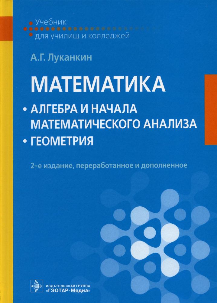 Математика: алгебра и начала математического анализа; геометрия : учебник / А. Г. Луканкин. — 2-е изд., перераб. и доп. — Москва : ГЭОТАР-Медиа, 2021.