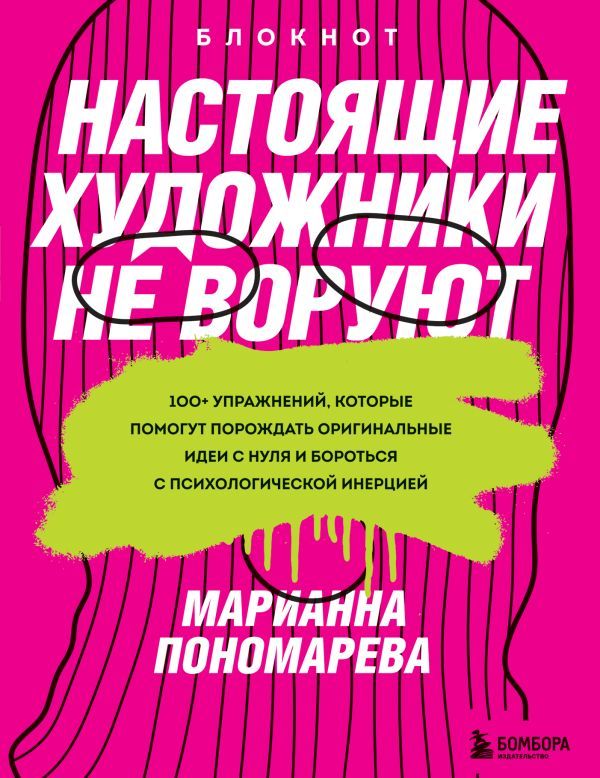 Настоящие художники не воруют. 100+ упражнений, которые помогут порождать оригинальные идеи с нуля и бороться с психологической инерцией