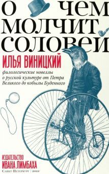 О чем молчит соловей.Филологич.новеллы о русск.культ.от Петра Великого до кобылы