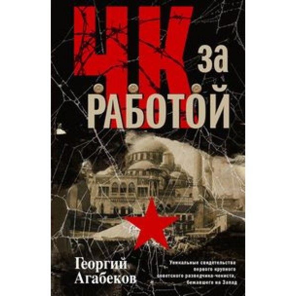 ЧК за работой. Уникальные свидетельства первого крупного советского разведчика-чекиста, бежавшего на