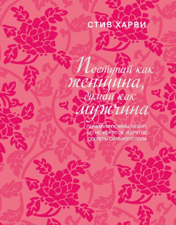 Поступай как женщина, думай как мужчина. Почему мужчины любят, но не женятся, и другие секреты сильного пола (подарочное издание)