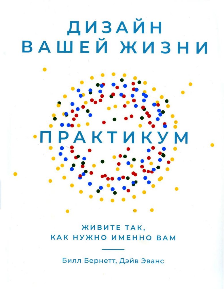 Дизайн вашей жизни: Живите так, как нужно именно вам. Практикум.