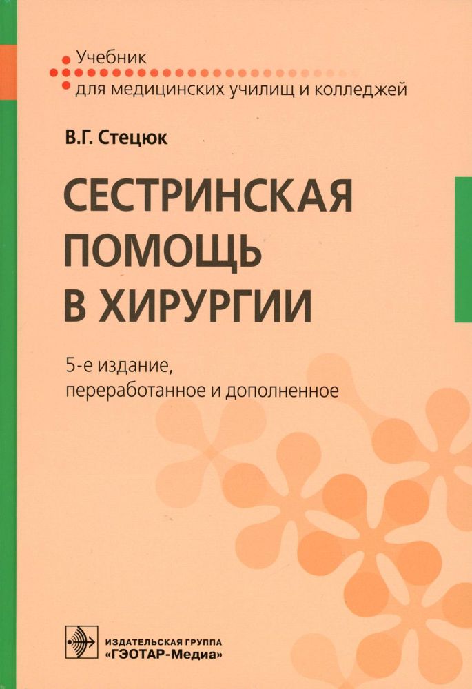 Сестринская помощь в хирургии : учебник / В. Г. Стецюк. — 5-е изд., перераб. и доп. — Москва : ГЭОТАР-Медиа, 2023. — 688 с. : ил.