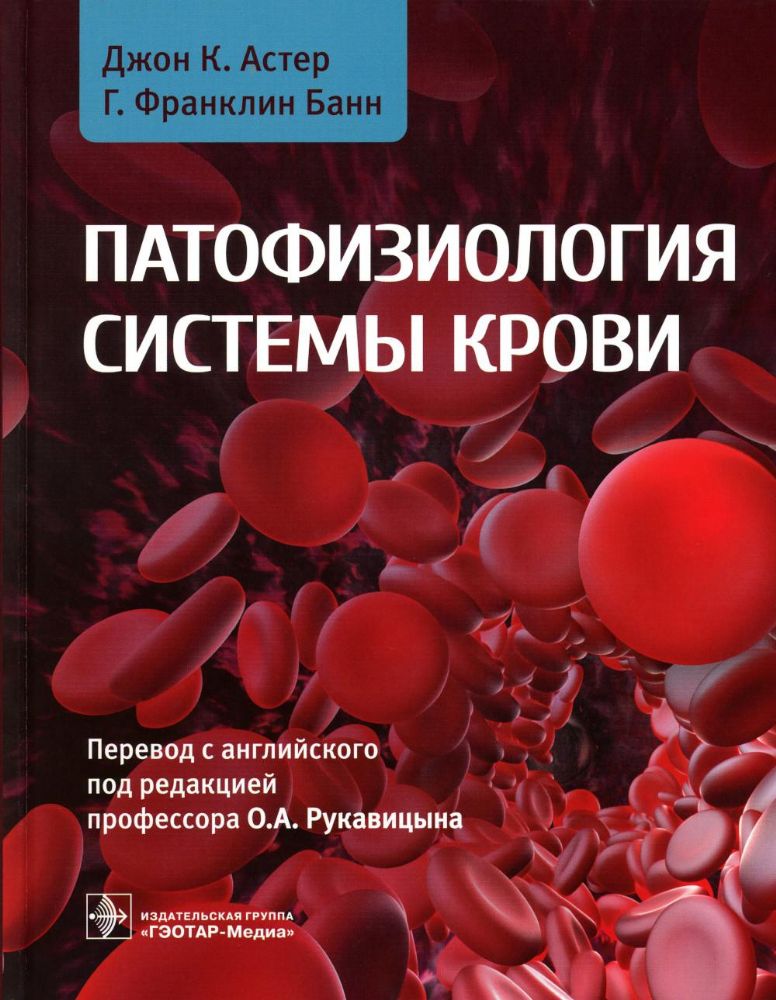 Патофизиология системы крови / Джон К. Астер, Г. Франклин Банн ; пер. с англ. под ред. О. А. Рукавицына. — Москва : ГЭОТАР-Медиа, 2023. — 368 с. : ил.