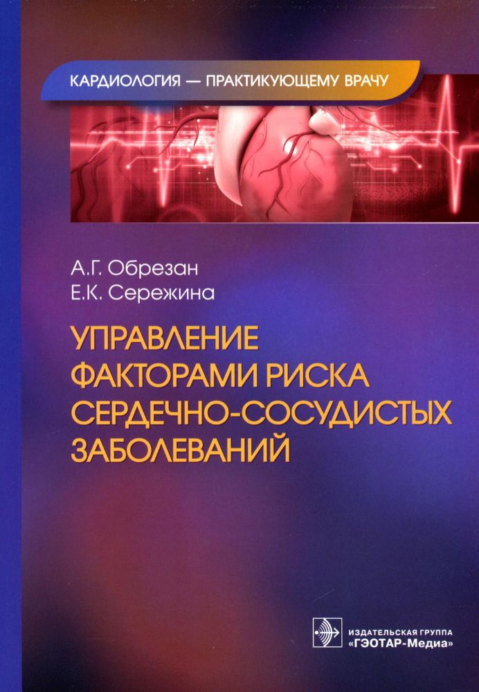 Управление факторами риска сердечно-сосудистых заболеваний / А. Г. Обрезан, Е. К. Сережина. — Москва : ГЭОТАР-Медиа, 2023. — (Серия Кардиология — пра