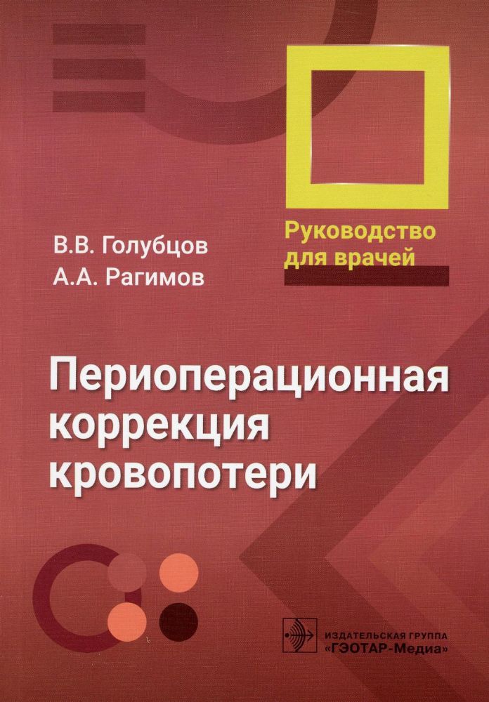 Периоперационная коррекция кровопотери : руководство для врачей / В. В. Голубцов, А. А. Рагимов, В. А. Крутова [и др.]. — Москва : ГЭОТАР-Медиа, 2023.