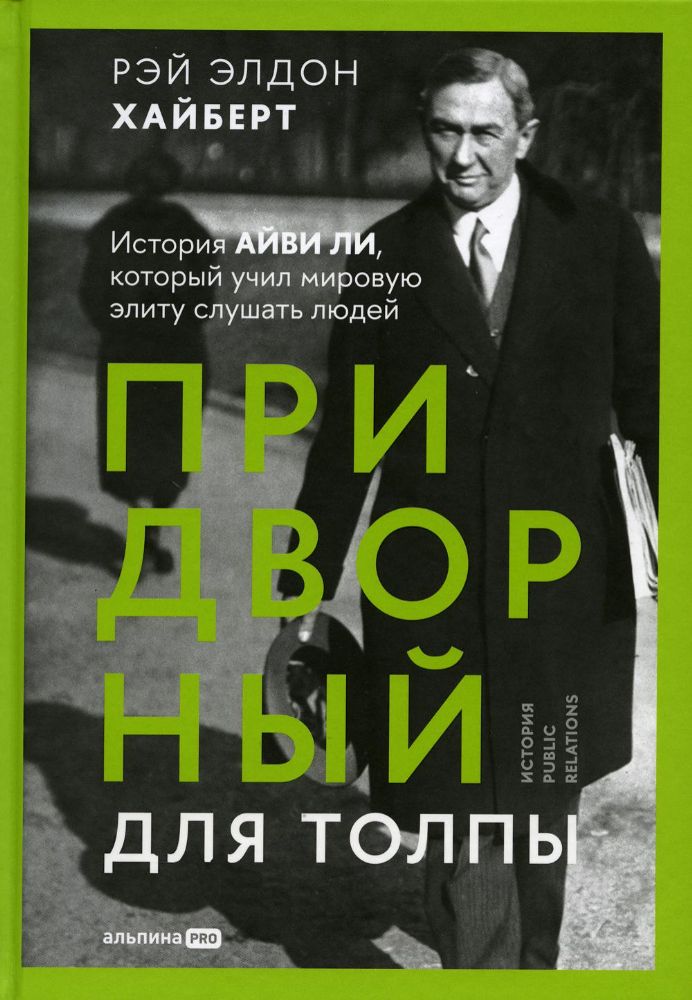 Придворный для толпы:История Айви Ли,который учил мировую элиту слушать людей (1