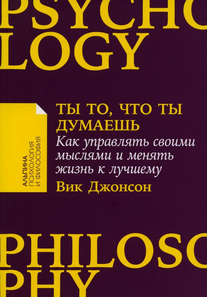 Ты то,что ты думаешь:Как управлять своими мыслями и менять жизнь к лучшему