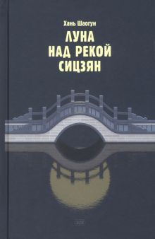 Луна над рекой Сицзян. Повести и рассказы