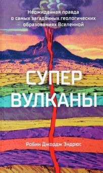 Супервулканы. Неожиданная правда о самых загадочных геологических образованиях Вселенной