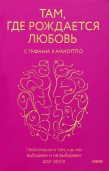 Там, где рождается любовь. Нейронаука о том, как мы выбираем и не выбираем друг друга