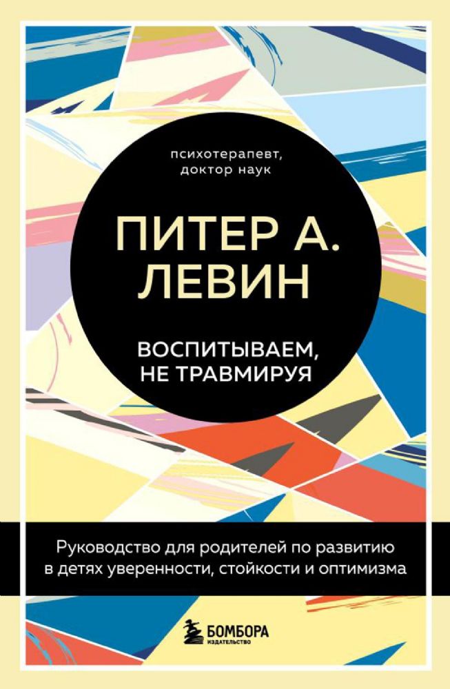 Воспитываем, не травмируя. Руководство для родителей по развитию в детях уверенности, стойкости и оптимизма