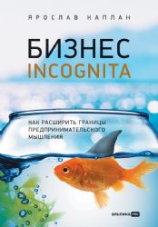 Бизнес incognita: Как расширить границы предпринимательского мышления