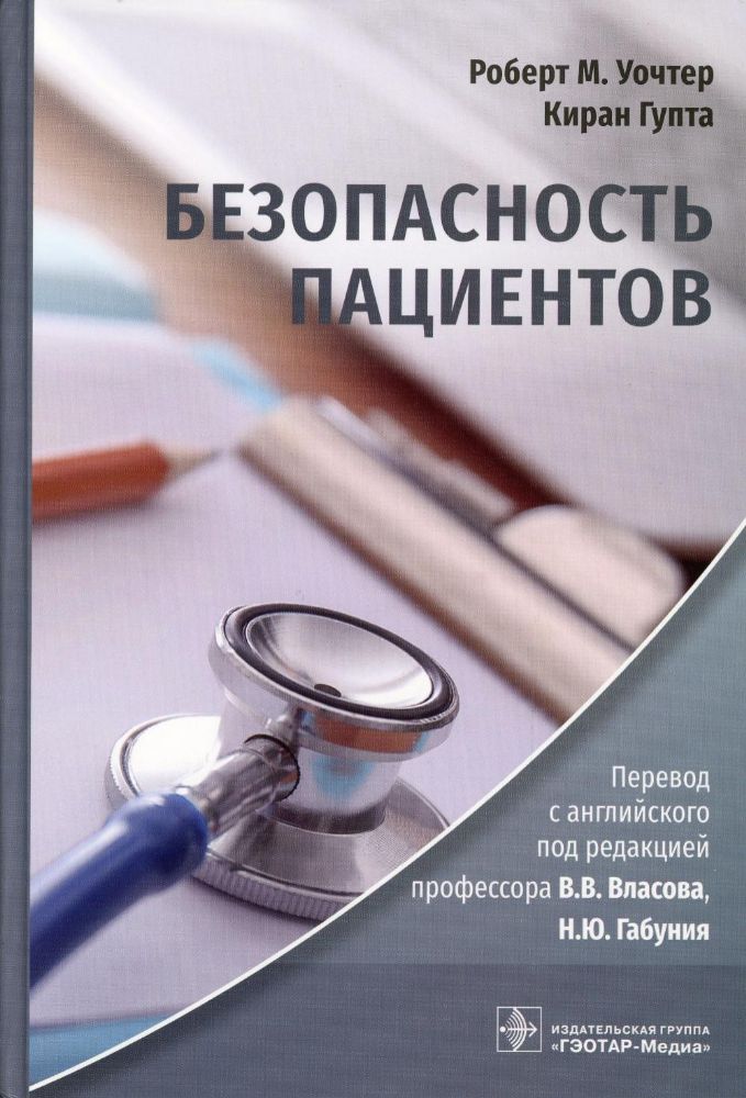 Безопасность пациентов / Роберт М. Уочтер, Киран Гупта ; пер. с англ. под ред. В. В. Власова, Н. Ю. Габуния. — Москва : ГЭОТАР-Медиа, 2023. — 608 с. :