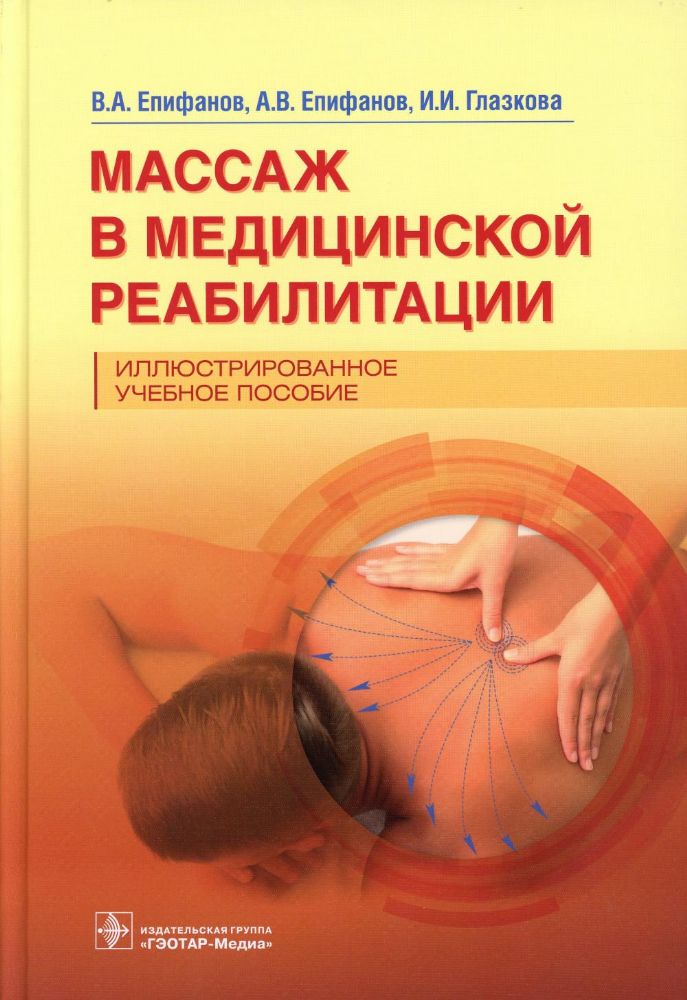 Массаж в медицинской реабилитации. Иллюстрированное учебное пособие / В. А. Епифанов, А. В. Епифанов, И. И. Глазкова [и др.] — Москва : ГЭОТАР-Медиа,