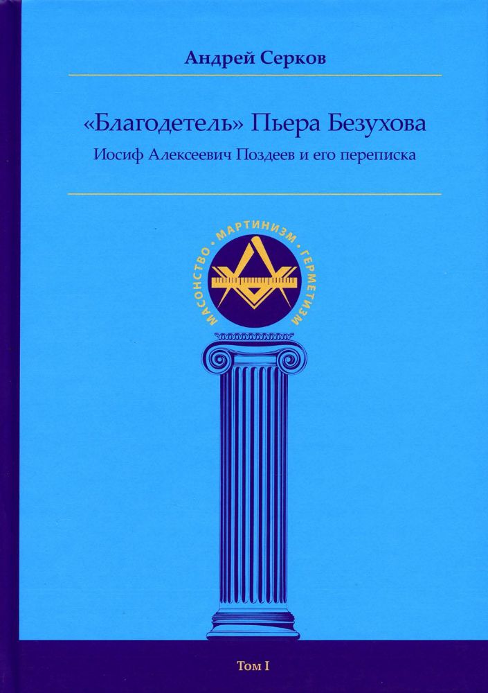 Благодетель> Пьера Безухова, Иосиф Алексеевич Поздеев и его переписка т. I