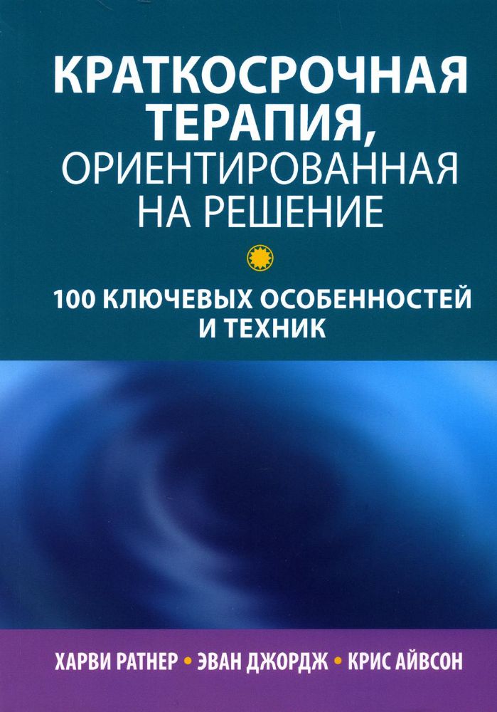 Краткосрочная терапия, ориентированная на решение: 100 ключевых особенностей и техник