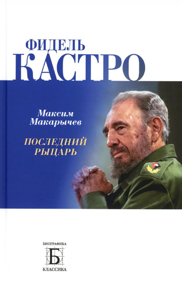 Макарычев М.А. Фидель Кастро. Последний рыцарь, книга серии Биографика: Классика Т(8)